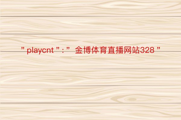 ＂playcnt＂:＂ 金博体育直播网站328＂