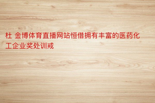 杜 金博体育直播网站恒借拥有丰富的医药化工企业奖处训戒