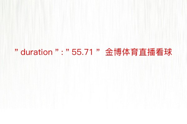 ＂duration＂:＂55.71＂ 金博体育直播看球
