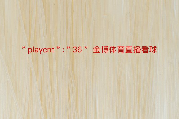 ＂playcnt＂:＂36＂ 金博体育直播看球