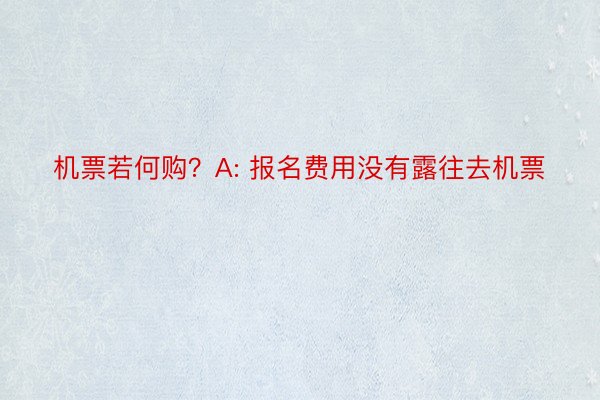 机票若何购？A: 报名费用没有露往去机票