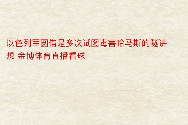 以色列军圆借是多次试图毒害哈马斯的隧讲想 金博体育直播看球