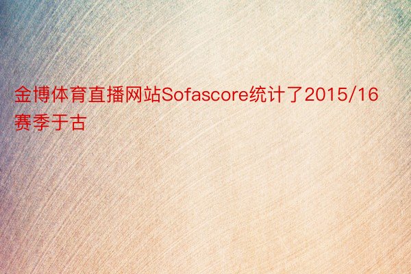 金博体育直播网站Sofascore统计了2015/16赛季于古