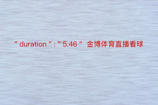 ＂duration＂:＂5.46＂ 金博体育直播看球