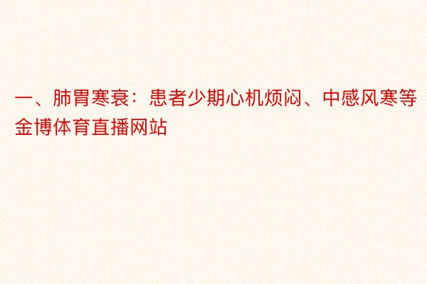 一、肺胃寒衰：患者少期心机烦闷、中感风寒等 金博体育直播网站