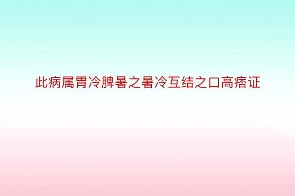 此病属胃冷脾暑之暑冷互结之口高痞证