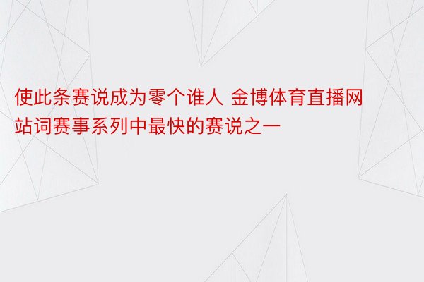 使此条赛说成为零个谁人 金博体育直播网站词赛事系列中最快的赛说之一