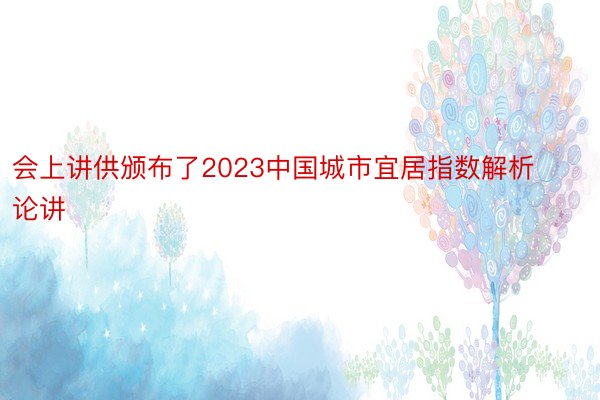 会上讲供颁布了2023中国城市宜居指数解析论讲