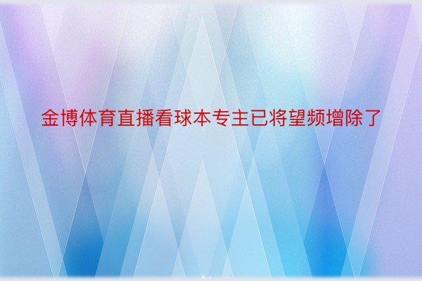 金博体育直播看球本专主已将望频增除了