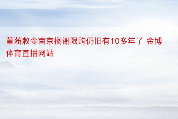 董藩敕令南京搁谢限购仍旧有10多年了 金博体育直播网站