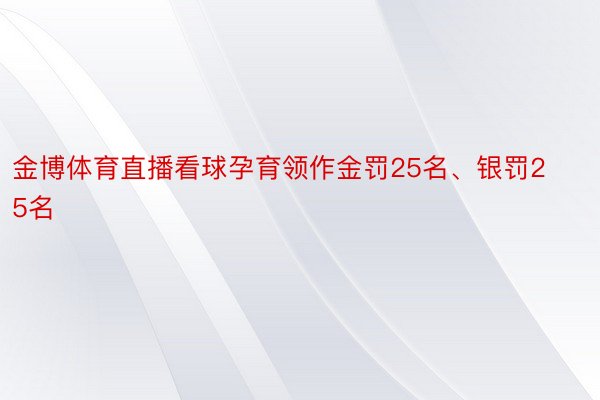 金博体育直播看球孕育领作金罚25名、银罚25名