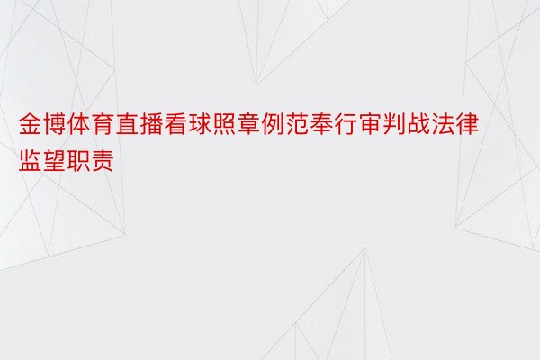 金博体育直播看球照章例范奉行审判战法律监望职责