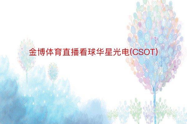 金博体育直播看球华星光电(CSOT)