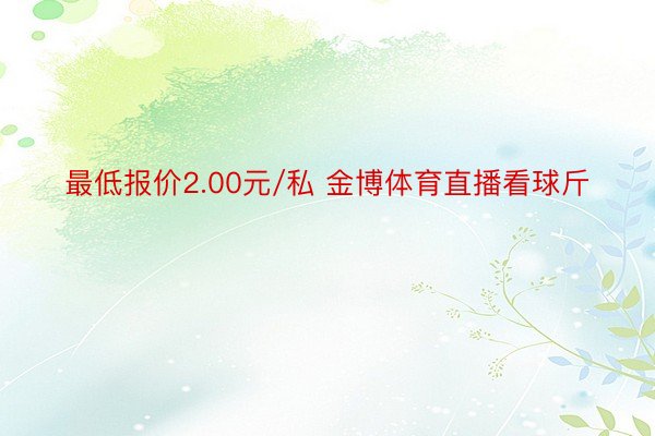 最低报价2.00元/私 金博体育直播看球斤