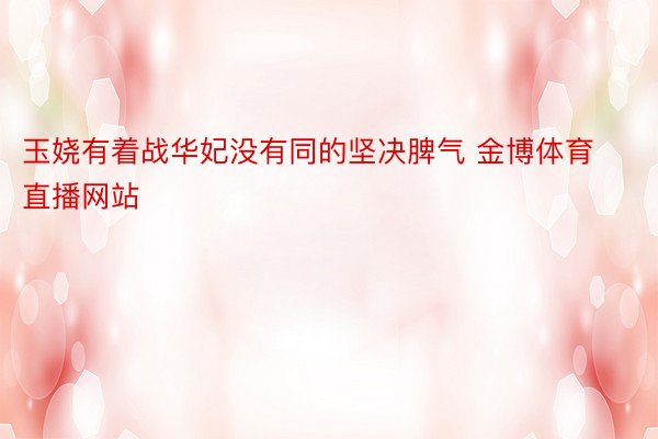 玉娆有着战华妃没有同的坚决脾气 金博体育直播网站