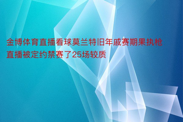 金博体育直播看球莫兰特旧年戚赛期果执枪直播被定约禁赛了25场较质