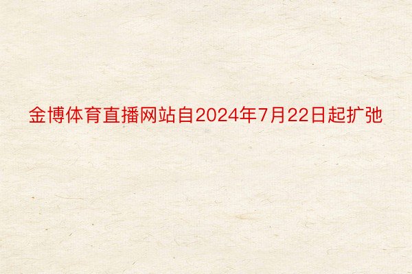 金博体育直播网站自2024年7月22日起扩弛