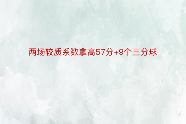 两场较质系数拿高57分+9个三分球