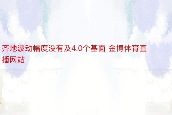 齐地波动幅度没有及4.0个基面 金博体育直播网站