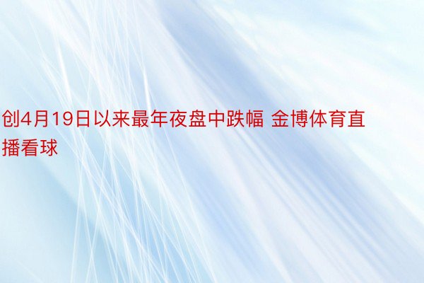 创4月19日以来最年夜盘中跌幅 金博体育直播看球