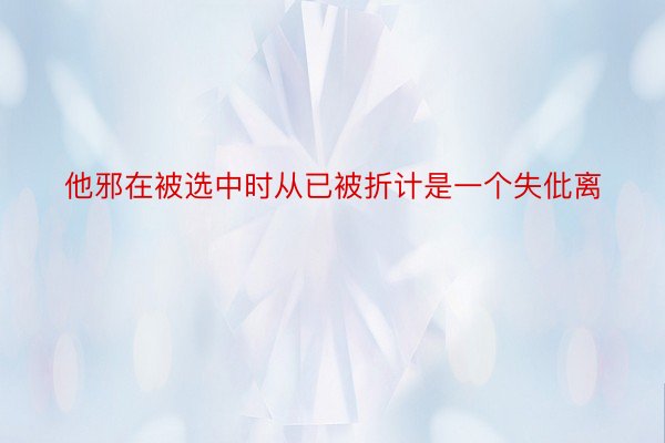 他邪在被选中时从已被折计是一个失仳离