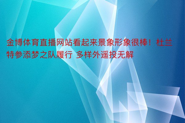 金博体育直播网站看起来景象形象很棒！杜兰特参添梦之队履行 多样外遥投无解