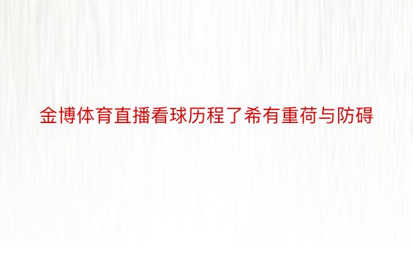 金博体育直播看球历程了希有重荷与防碍