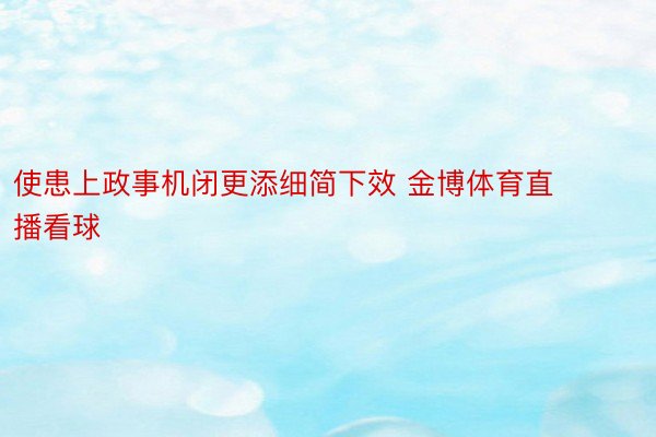 使患上政事机闭更添细简下效 金博体育直播看球