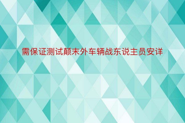 需保证测试颠末外车辆战东说主员安详