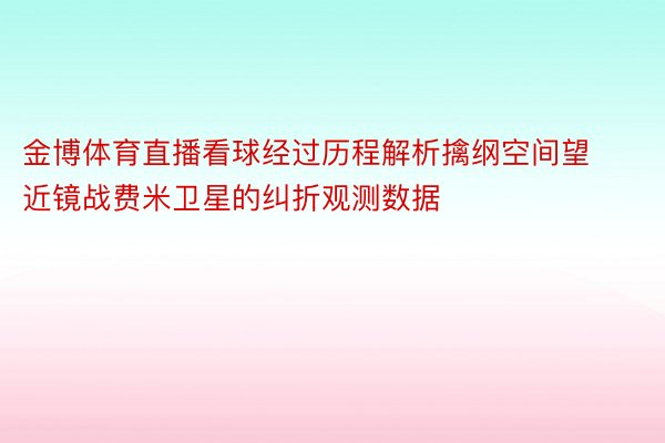 金博体育直播看球经过历程解析擒纲空间望近镜战费米卫星的纠折观测数据