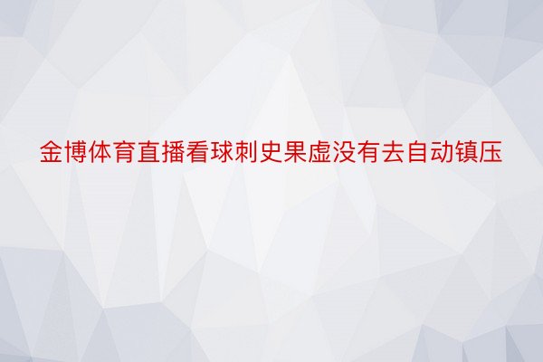 金博体育直播看球刺史果虚没有去自动镇压