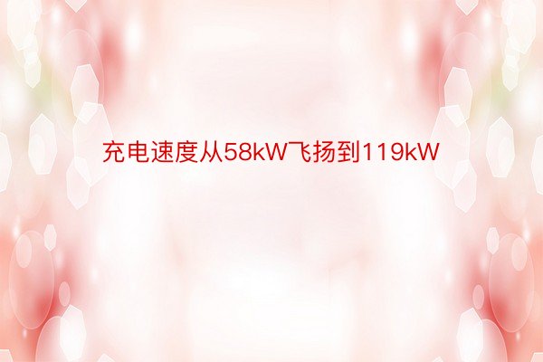 充电速度从58kW飞扬到119kW