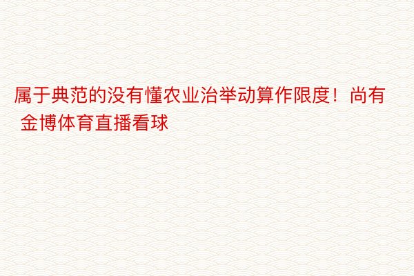 属于典范的没有懂农业治举动算作限度！尚有 金博体育直播看球