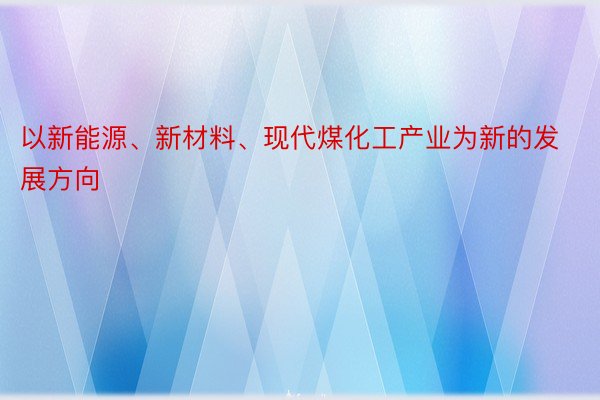 以新能源、新材料、现代煤化工产业为新的发展方向